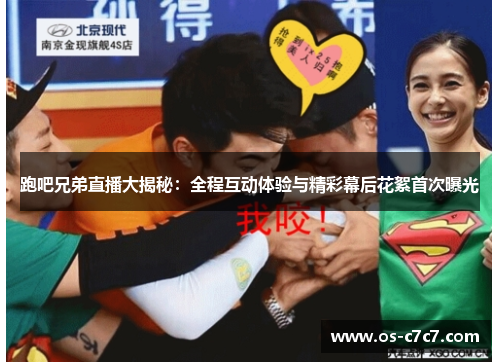 跑吧兄弟直播大揭秘：全程互动体验与精彩幕后花絮首次曝光